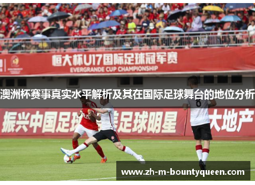 澳洲杯赛事真实水平解析及其在国际足球舞台的地位分析