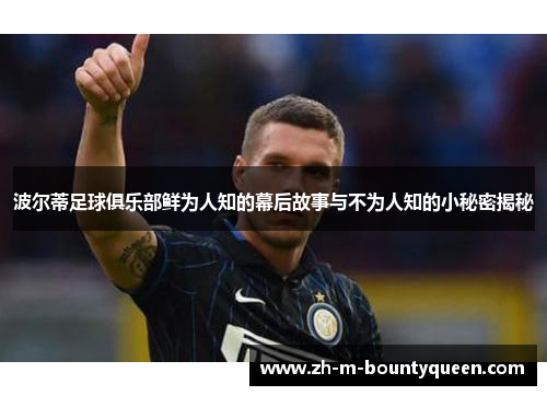 波尔蒂足球俱乐部鲜为人知的幕后故事与不为人知的小秘密揭秘