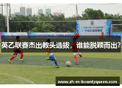 英乙联赛杰出教头选拔,谁能脱颖而出? 英乙联赛杰出教头选拔,谁能脱颖而出?