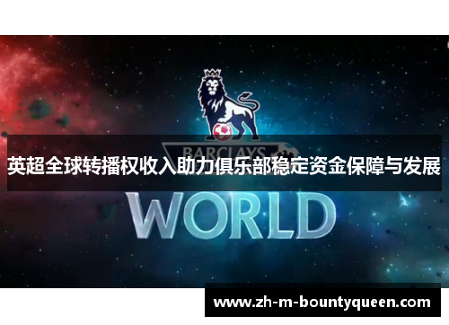 英超全球转播权收入助力俱乐部稳定资金保障与发展 英超全球转播权收入助力俱乐部稳定资金保障与发展
