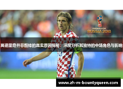 莫德里奇并非前锋的真实原因揭秘:深度分析其独特的中场角色与影响 莫德里奇并非前锋的真实原因揭秘:深度分析其独特的中场角色与影响