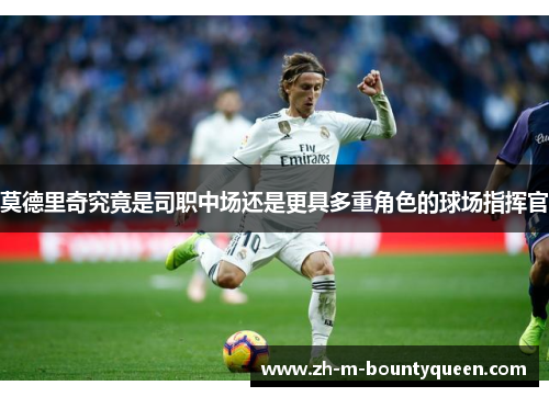 莫德里奇究竟是司职中场还是更具多重角色的球场指挥官