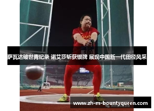 萨瓦达破世青纪录 诺艾莎斩获银牌 展现中国新一代田径风采 萨瓦达破世青纪录 诺艾莎斩获银牌 展现中国新一代田径风采
