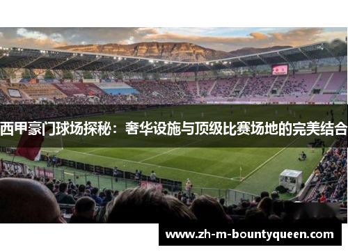 西甲豪门球场探秘：奢华设施与顶级比赛场地的完美结合