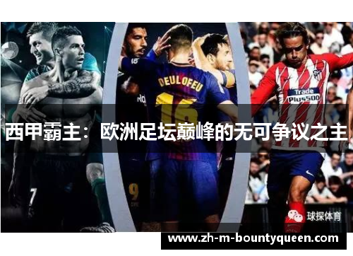 西甲霸主:欧洲足坛巅峰的无可争议之主 西甲霸主:欧洲足坛巅峰的无可争议之主
