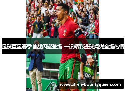 足球巨星赛季首战闪耀登场 一记精彩进球点燃全场热情