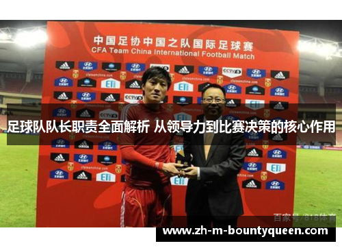 足球队队长职责全面解析 从领导力到比赛决策的核心作用 足球队队长职责全面解析 从领导力到比赛决策的核心作用