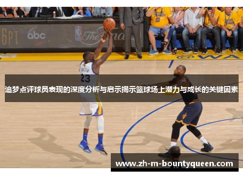 追梦点评球员表现的深度分析与启示揭示篮球场上潜力与成长的关键因素