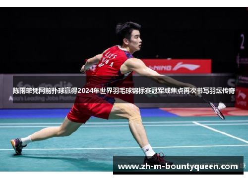陈雨菲凭网前扑球赢得2024年世界羽毛球锦标赛冠军成焦点再次书写羽坛传奇
