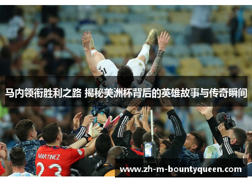 马内领衔胜利之路 揭秘美洲杯背后的英雄故事与传奇瞬间