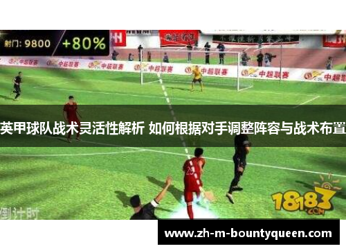 英甲球队战术灵活性解析 如何根据对手调整阵容与战术布置