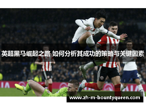 英超黑马崛起之路 如何分析其成功的策略与关键因素