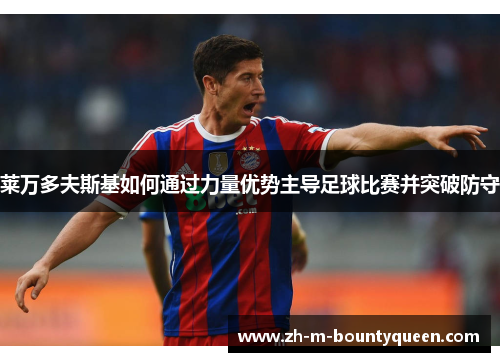 莱万多夫斯基如何通过力量优势主导足球比赛并突破防守