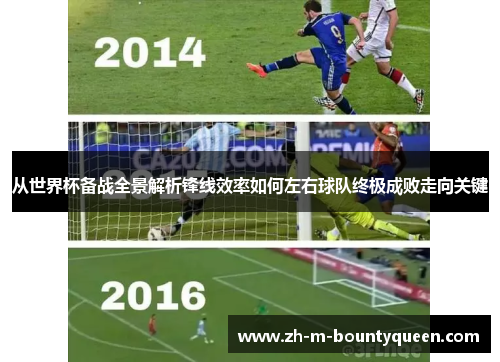 从世界杯备战全景解析锋线效率如何左右球队终极成败走向关键 从世界杯备战全景解析锋线效率如何左右球队终极成败走向关键