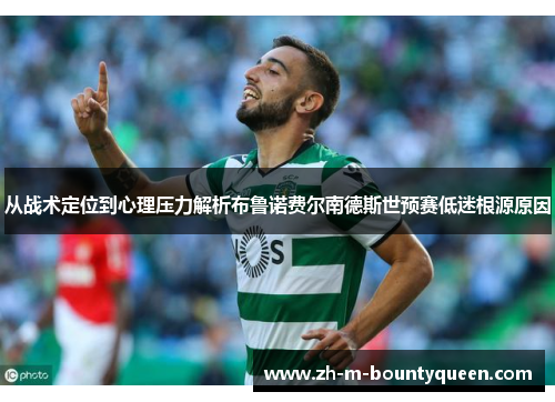 从战术定位到心理压力解析布鲁诺费尔南德斯世预赛低迷根源原因 从战术定位到心理压力解析布鲁诺费尔南德斯世预赛低迷根源原因
