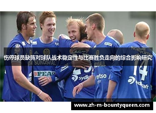 伤停球员缺阵对球队战术稳定性与比赛胜负走向的综合影响研究