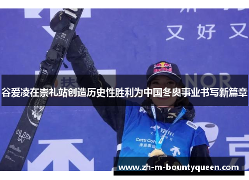 谷爱凌在崇礼站创造历史性胜利为中国冬奥事业书写新篇章