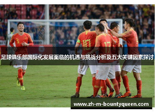 足球俱乐部国际化发展面临的机遇与挑战分析及五大关键因素探讨