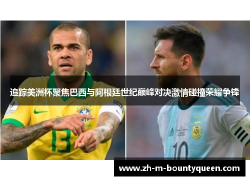 追踪美洲杯聚焦巴西与阿根廷世纪巅峰对决激情碰撞荣耀争锋 追踪美洲杯聚焦巴西与阿根廷世纪巅峰对决激情碰撞荣耀争锋
