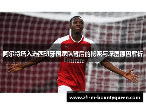 阿尔特塔入选西班牙国家队背后的秘密与深层原因解析 阿尔特塔入选西班牙国家队背后的秘密与深层原因解析