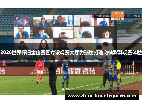 2026世界杯旧金山赛区专设观赛大厅为球迷打造激情澎湃观赛体验