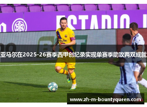 亚马尔在2025-26赛季西甲创纪录实现单赛季助攻两双成就