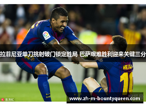 拉菲尼亚单刀挑射破门锁定胜局 巴萨艰难胜利迎来关键三分 拉菲尼亚单刀挑射破门锁定胜局 巴萨艰难胜利迎来关键三分