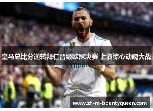 皇马总比分逆转拜仁晋级欧冠决赛 上演惊心动魄大战 皇马总比分逆转拜仁晋级欧冠决赛 上演惊心动魄大战