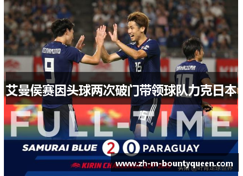艾曼侯赛因头球两次破门带领球队力克日本 艾曼侯赛因头球两次破门带领球队力克日本