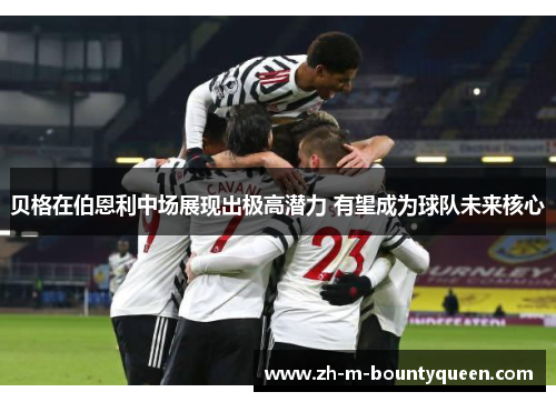 贝格在伯恩利中场展现出极高潜力 有望成为球队未来核心