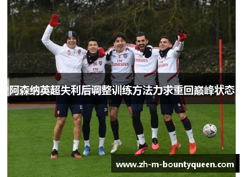 阿森纳英超失利后调整训练方法力求重回巅峰状态 阿森纳英超失利后调整训练方法力求重回巅峰状态