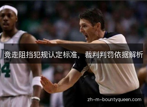 竞走阻挡犯规认定标准,裁判判罚依据解析 竞走阻挡犯规认定标准,裁判判罚依据解析